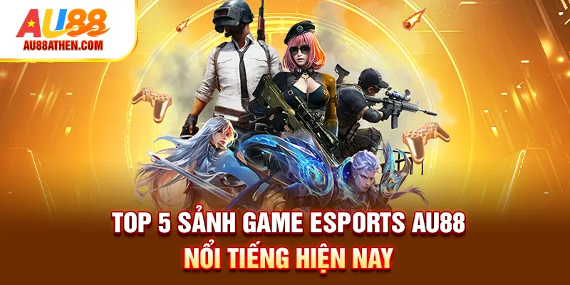 Esports Au88 – TOP 5 Sảnh Game Được Ưa Chuộng Nhất 2026 - Sabet